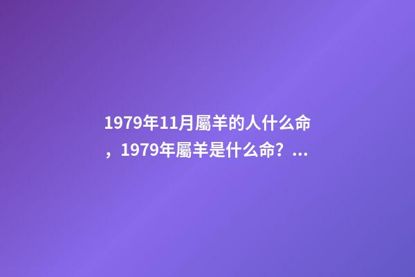 1979年11月屬羊的人什么命，1979年屬羊是什么命？ 79年屬羊人農(nóng)歷11月出生運(yùn)勢(shì)，79年屬羊11月出生命運(yùn)-第1張-觀點(diǎn)-玄機(jī)派